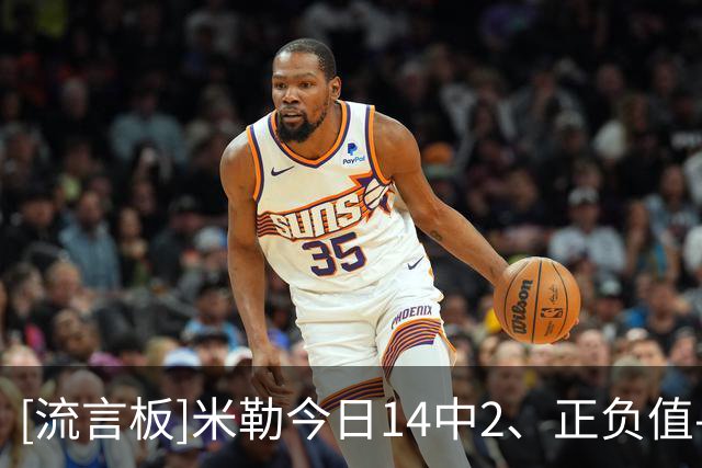 [流言板]米勒今日14中2、正负值-37，创造生涯单场正负值最低纪录